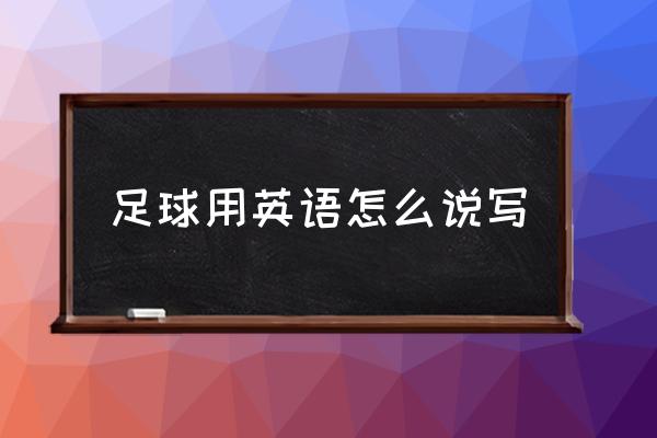 足球用英語(yǔ)怎么寫 足球用英語(yǔ)怎么說(shuō)？