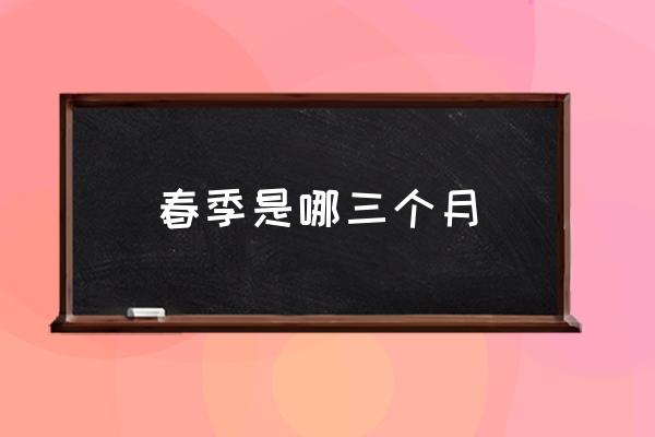春季是哪三個(gè)月 春季有哪幾個(gè)月？