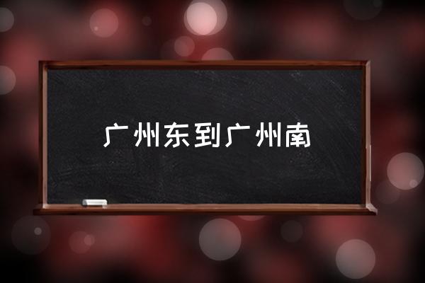 廣州東到廣州南 廣州東怎么坐地鐵到廣州南快？