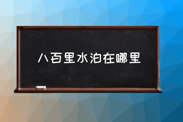 八百里水泊在哪里 水泊梁山是什么地方？
