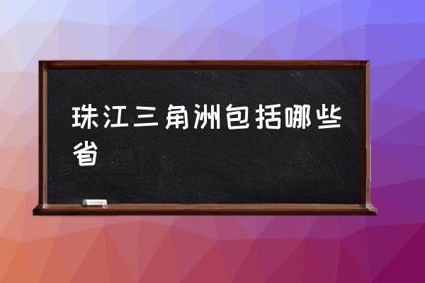 珠江三角洲包括哪些省 三角洲哪三個(gè)市？
