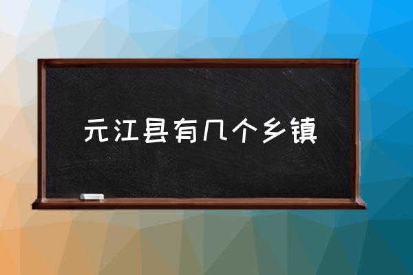 元江縣有幾個(gè)鄉(xiāng)鎮(zhèn) 云南元江縣屬于哪個(gè)市管？