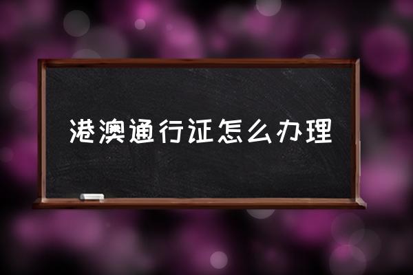 港澳通行證怎么辦理 內(nèi)地人去澳門需要什么證件？