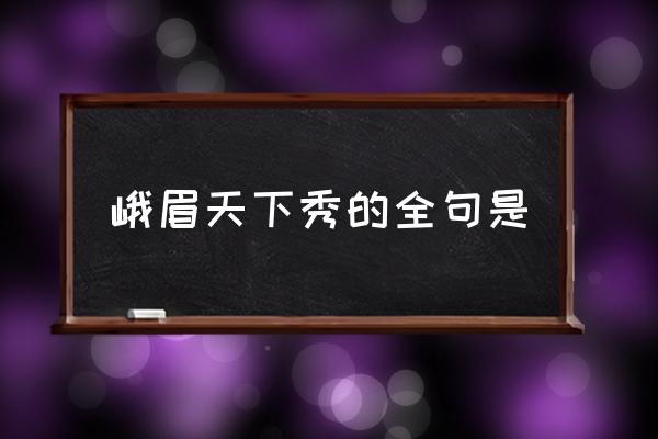 峨眉天下秀的全句是 什么天下秀，什么天下雄？