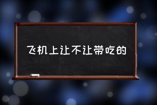 飛機上讓不讓帶吃的 能帶吃的上飛機嗎？