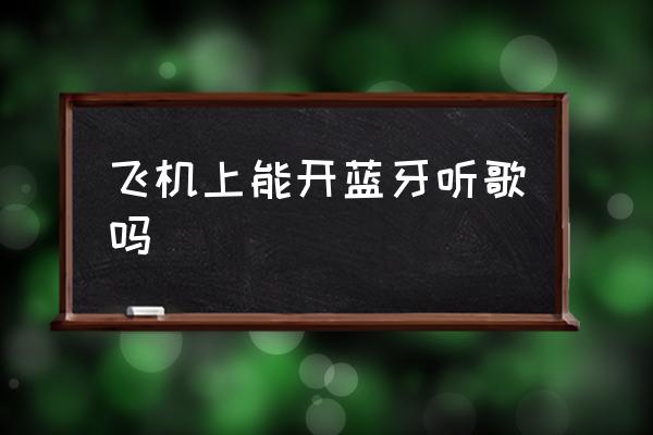 飛機(jī)上能開藍(lán)牙聽歌嗎 飛機(jī)上可以用藍(lán)牙嗎？
