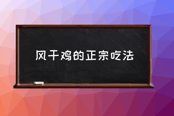 風干雞的正宗吃法 風干雞怎么做吃著不柴？