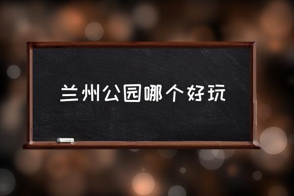 蘭州公園哪個好玩,蘭州十大最美景點？