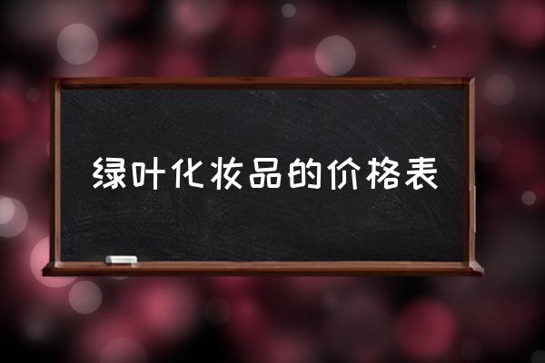 綠葉化妝品的價格表 綠葉化妝品的價格表
