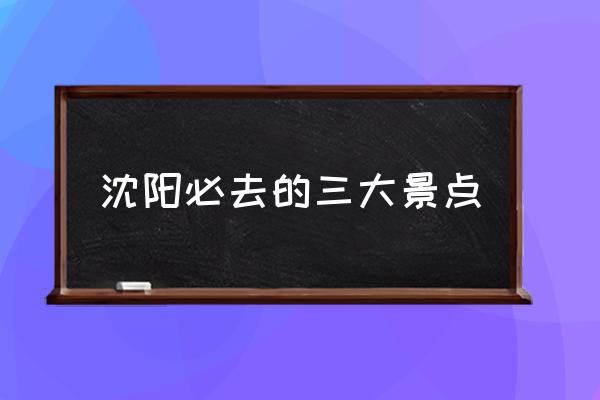 沈陽必去的三大景點
