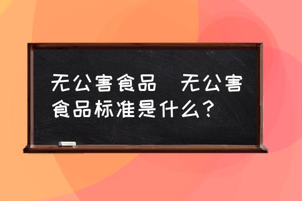 無公害食品(無公害食品標準是什么？)