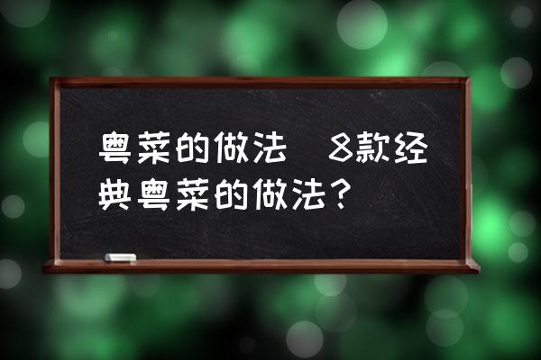 粵菜的做法(8款經(jīng)典粵菜的做法？)