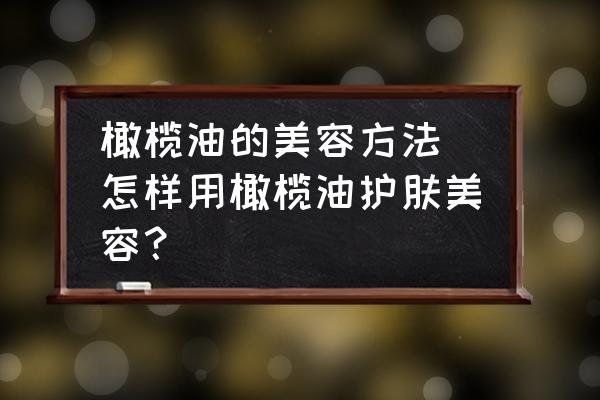 橄欖油的美容方法 怎樣用橄欖油護(hù)膚美容？