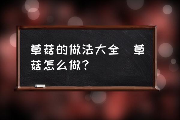 草菇的做法大全(草菇怎么做？)