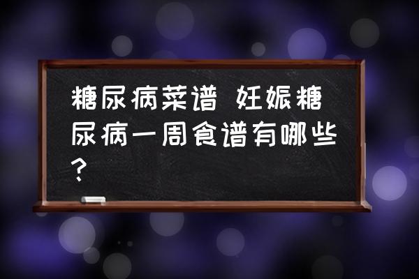 糖尿病菜譜 妊娠糖尿病一周食譜有哪些？