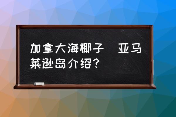 加拿大海椰子(亞馬萊遜島介紹？)