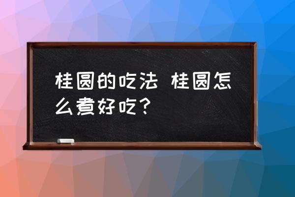 桂圓的吃法 桂圓怎么煮好吃？