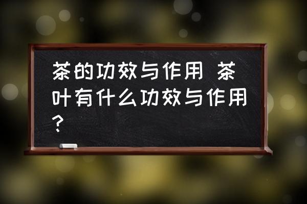 茶的功效與作用 茶葉有什么功效與作用？