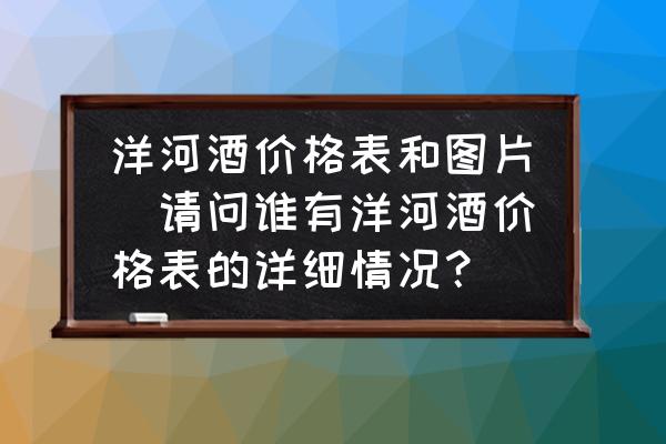 洋河酒價格表和圖片(請問誰有洋河酒價格表的詳細情況？)