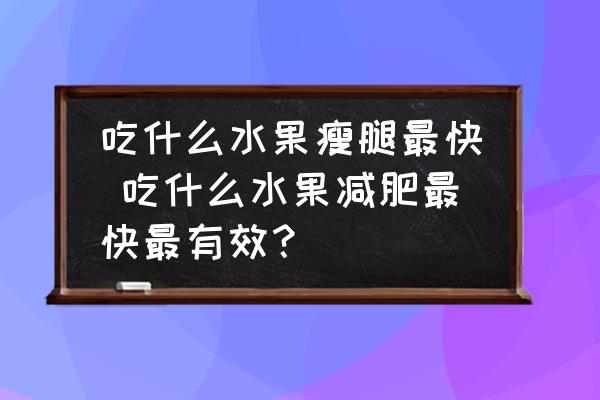 吃什么水果瘦腿最快 吃什么水果減肥最快最有效？