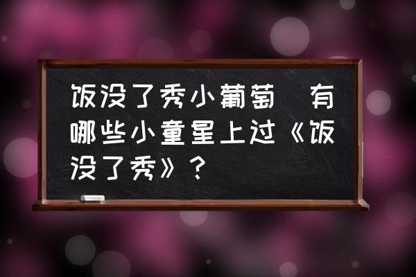 飯沒了秀小葡萄(有哪些小童星上過《飯沒了秀》？)