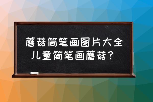 蘑菇簡(jiǎn)筆畫圖片大全 兒童簡(jiǎn)筆畫蘑菇？