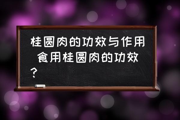 桂圓肉的功效與作用 食用桂圓肉的功效？