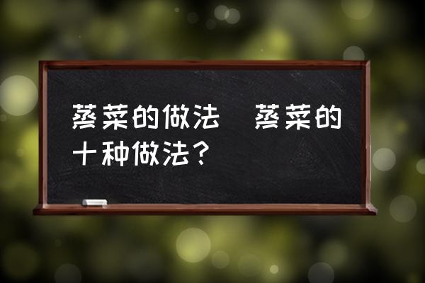 蒸菜的做法(蒸菜的十種做法？)