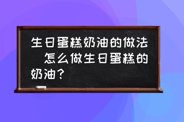 生日蛋糕奶油的做法(怎么做生日蛋糕的奶油？)