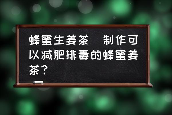 蜂蜜生姜茶(制作可以減肥排毒的蜂蜜姜茶？)