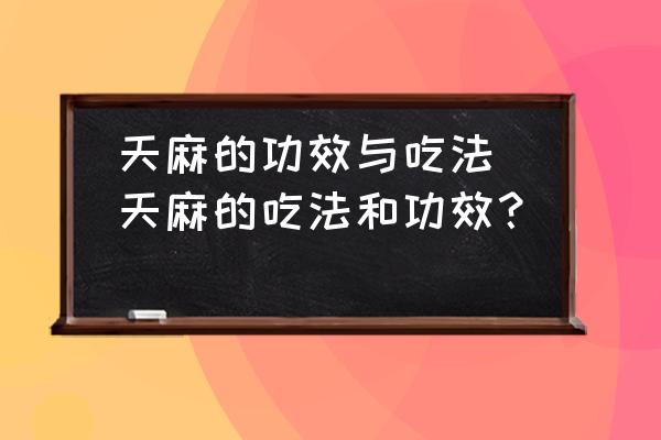 天麻的功效與吃法(天麻的吃法和功效？)