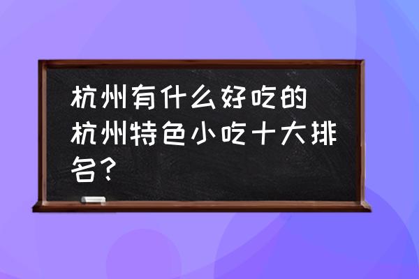 杭州有什么好吃的(杭州特色小吃十大排名？)