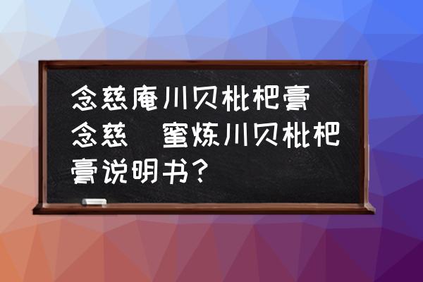 念慈庵川貝枇杷膏 念慈菴蜜煉川貝枇杷膏說明書？