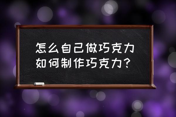 怎么自己做巧克力(如何制作巧克力？)