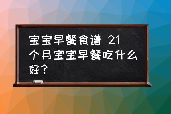 寶寶早餐食譜 21個(gè)月寶寶早餐吃什么好？