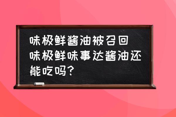 味極鮮醬油被召回(味極鮮味事達醬油還能吃嗎？)