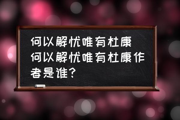 何以解憂(yōu)唯有杜康(何以解憂(yōu)唯有杜康作者是誰(shuí)？)