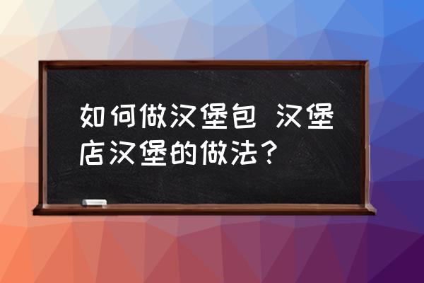如何做漢堡包 漢堡店漢堡的做法？