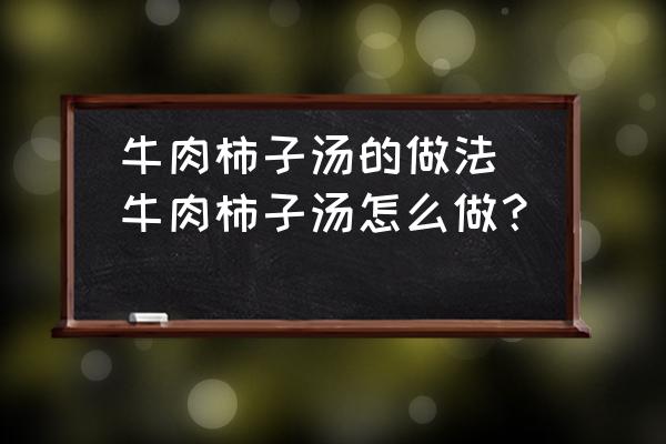 牛肉柿子湯的做法(牛肉柿子湯怎么做？)
