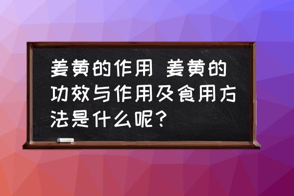 姜黃的作用 姜黃的功效與作用及食用方法是什么呢？