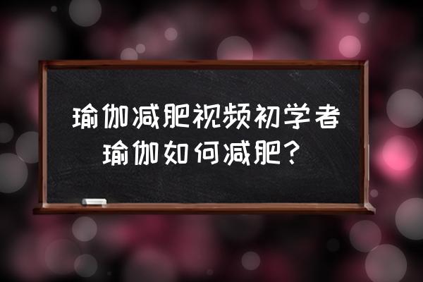 瑜伽減肥視頻初學(xué)者(瑜伽如何減肥？)