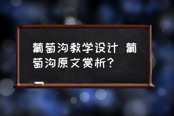 葡萄溝教學(xué)設(shè)計(jì) 葡萄溝原文賞析？