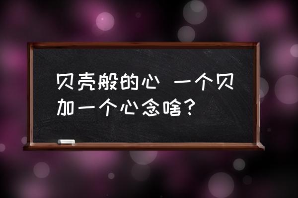 貝殼般的心 一個貝加一個心念啥？