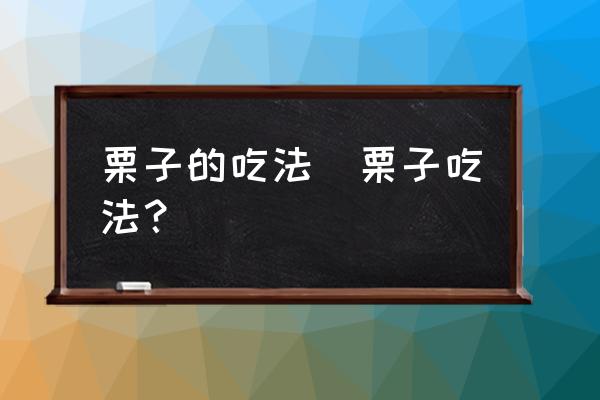栗子的吃法(栗子吃法？)