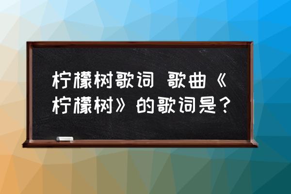 檸檬樹歌詞 歌曲《檸檬樹》的歌詞是？