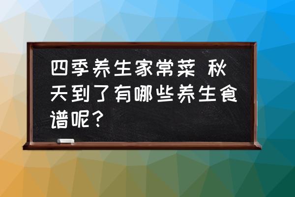 四季養(yǎng)生家常菜 秋天到了有哪些養(yǎng)生食譜呢？