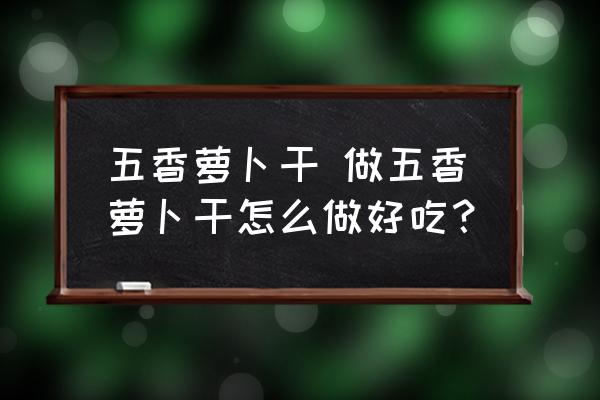 五香蘿卜干 做五香蘿卜干怎么做好吃？