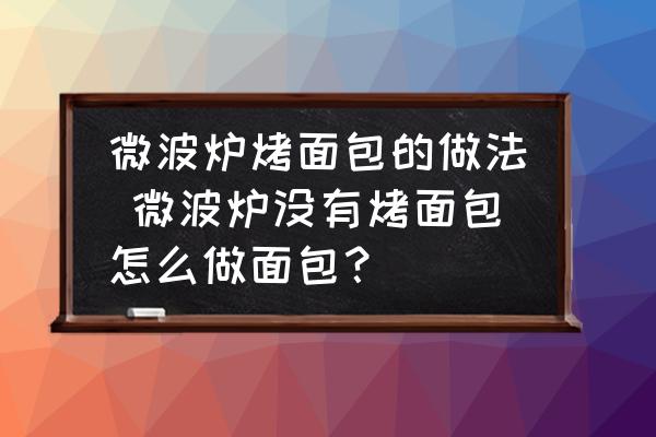 微波爐烤面包的做法 微波爐沒有烤面包怎么做面包？