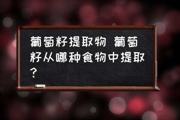 葡萄籽提取物 葡萄籽從哪種食物中提取？