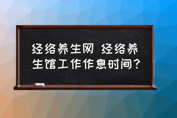 經(jīng)絡養(yǎng)生網(wǎng) 經(jīng)絡養(yǎng)生館工作作息時間？
